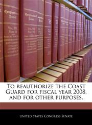 To reauthorize the Coast Guard for fiscal year 2008, and for other purposes.,1240351577,9781240351572