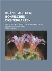 Kränze aus dem Böhmischen Dichtergarten; (Inh. 1. Aus J. Kollar's Tochter der Slawa. 2. Aus F. L. Celakowsky's Dichtungen.),1236886976,9781236886972