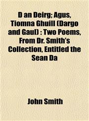D an Deirg; Agus, Tiomna Ghuill (Dargo and Gaul) Two Poems, From Dr. Smith's Collection, Entitled the Sean Da,1153337274,9781153337274