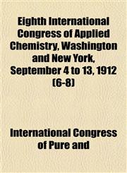 Eighth International Congress of Applied Chemistry, Washington and New York, September 4 to 13, 1912 (6-8),1152644165,9781152644168