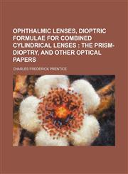 Ophthalmic lenses, dioptric formulae for combined cylindrical lenses ;  the prism-dioptry, and other optical papers,1151767786,9781151767783