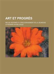Art Et Progres; Revue Destinee A L'Encouragement de La Jeunesse Litteraire En Belgique,1231189940,9781231189948