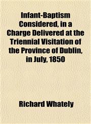 Infant-Baptism Considered, in a Charge Delivered at the Triennial Visitation of the Province of Dublin, in July, 1850,1152335472,9781152335479