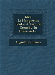 Mrs. Leffingwell's Boots A Farcical Comedy In Three Acts...,1249969018,9781249969013
