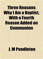 Three Reasons Why I Am a Baptist, With a Fourth Reason Added on Communion,1152068121,9781152068124