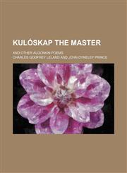 Kulóskap the master; and other Algonkin poems,1231088281,9781231088289