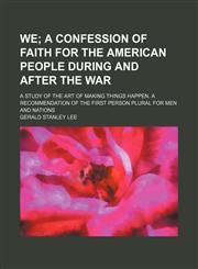 We; A Confession of Faith for the American People During and After the War. a Study of the Art of Making Things Happen. a Recommendation of the First Person Plural for Men and Nations,1151243248,9781151243249