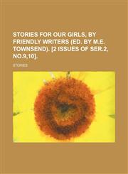 Stories for Our Girls, by Friendly Writers (Ed. by M.e. Townsend). [2 Issues of Ser.2, No.9,10].,1150487038,9781150487033