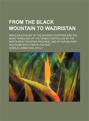 From the Black Mountain to Waziristan; Being an Account of the Border Countries and the More Turbulent of the Tribes Controlled by the North-West Frontier Province, and of Our Military Relations With Them in the Past,1459098943,9781459098947