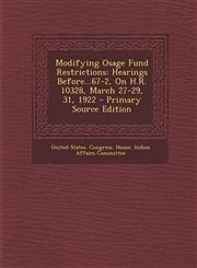 Modifying Osage Fund Restrictions Hearings Before...67-2, on H.R. 10328, March 27-29, 31, 1922 - Primary Source Edition,128993973X,9781289939731