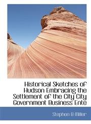 Historical Sketches of Hudson  Embracing the Settlement of the City City Government Business Ente,1115786318,9781115786317