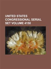 United States Congressional Serial Set Volume 4150,1234039648,9781234039646