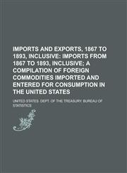 Imports and Exports, 1867 to 1893, Inclusive,1230059997,9781230059990