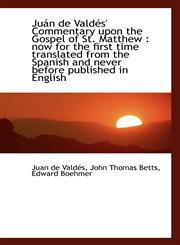 Juán de Valdés' Commentary upon the Gospel of St. Matthew now for the first time translated from t,1116973839,9781116973839
