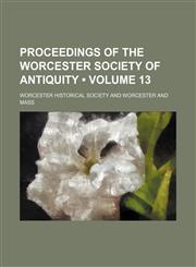 Proceedings of the Worcester Society of Antiquity (Volume 13),1150087234,9781150087233