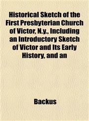 Historical Sketch of the First Presbyterian Church of Victor, N.y., Including an Introductory Sketch of Victor and Its Early History, and an,115294262X,9781152942622