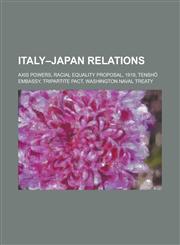 Italy-Japan Relations Axis Powers, Racial Equality Proposal, 1919, Tensh Embassy, Tripartite Pact, Washington Naval Treaty,123080479X,9781230804798