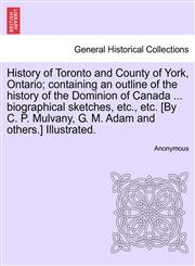 History of Toronto and County of York, Ontario; containing an outline of the history of the Dominion of Canada ... biographical sketches, etc., etc. [By C. P. Mulvany, G. M. Adam and others.] Illustrated.,124144921X,9781241449216