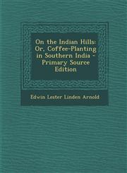 On the Indian Hills Or, Coffee-Planting in Southern India - Primary Source Edition,1295130645,9781295130641