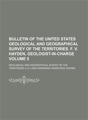Bulletin of the United States Geological and Geographical Survey of the Territories. F. V. Hayden, geologist-in-charge Volume 5,1130851915,9781130851915