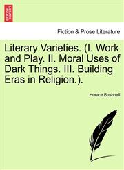 Literary Varieties. (I. Work and Play. II. Moral Uses of Dark Things. III. Building Eras in Religion.).,1241225281,9781241225285