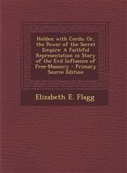 Holden with Cords; Or, the Power of the Secret Empire A Faithful Representation in Story of the Evil Influence of Free-Masonry - Primary Source Editi,1287979904,9781287979906
