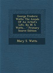 George Frederic Watts The Annals of an Artist's Life, by M. S. Watts... - Primary Source Edition,1293679305,9781293679302
