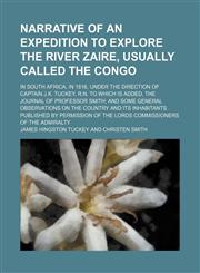 Narrative of an Expedition to Explore the River Zaire, Usually Called the Congo; In South Africa, in 1816, Under the Direction of Captain J.k. Tuckey, R.n. to Which Is Added, the Journal of Professor Smith and Some General Observations on the Country and,1150363223,9781150363221