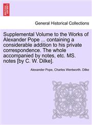 Supplemental Volume to the Works of Alexander Pope ... containing a considerable addition to his private correspondence. The whole accompanied by notes, etc. MS. notes [by C. W. Dilke].,124115581X,9781241155810