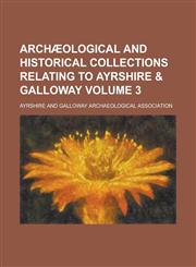 Archaeological and Historical Collections Relating to Ayrshire & Galloway Volume 3,1234120585,9781234120580