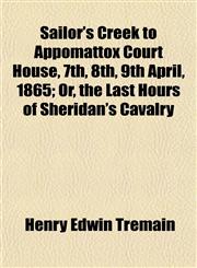 Sailor's Creek to Appomattox Court House, 7th, 8th, 9th April, 1865; Or, the Last Hours of Sheridan's Cavalry,1152772872,9781152772878