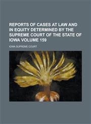 Reports of Cases at Law and in Equity Determined by the Supreme Court of the State of Iowa Volume 159,1236797841,9781236797841