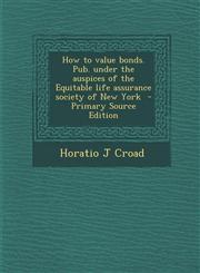 How to Value Bonds. Pub. Under the Auspices of the Equitable Life Assurance Society of New York - Primary Source Edition,1293517100,9781293517109
