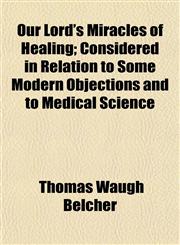 Our Lord's Miracles of Healing; Considered in Relation to Some Modern Objections and to Medical Science,1154806413,9781154806410