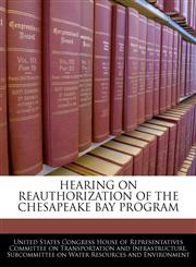 HEARING ON REAUTHORIZATION OF THE CHESAPEAKE BAY PROGRAM,1240558368,9781240558360