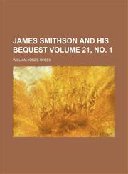 James Smithson and His Bequest Volume 21, No. 1,1154053059,9781154053050