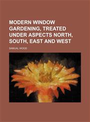 Modern Window Gardening, Treated Under Aspects North, South, East and West,1151059250,9781151059253