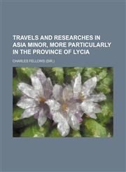 Travels and Researches in Asia Minor, More Particularly in the Province of Lycia,1150869399,9781150869396