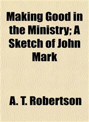 Making Good in the Ministry; A Sketch of John Mark,1154776190,9781154776195