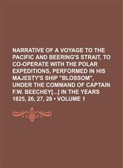Narrative of a voyage to the Pacific and Beering's Strait, to co-operate with the polar expeditions, performed in his Majesty's ship "Blossom", under the command of captain F.W. Beechey[] in the years 1825, 26, 27, 28 (Volume 1),1151091782,9781151091789
