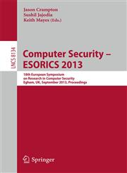 Computer Security -- ESORICS 2013 18th European Symposium on Research in Computer Security, Egham, UK, September 9-13, 2013, Proceedings,3642402038,9783642402036