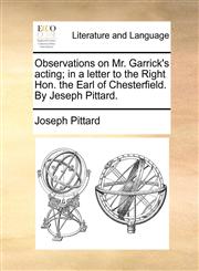 Observations on Mr. Garrick's acting; in a letter to the Right Hon. the Earl of Chesterfield. By Jeseph Pittard.,117056061X,9781170560617