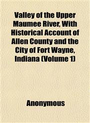 Valley of the Upper Maumee River, With Historical Account of Allen County and the City of Fort Wayne, Indiana (Volume 1),1152098837,9781152098831