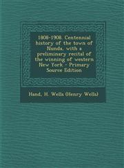 1808-1908. Centennial history of the town of Nunda, with a preliminary recital of the winning of western New York - Primary Source Edition,1294930737,9781294930730