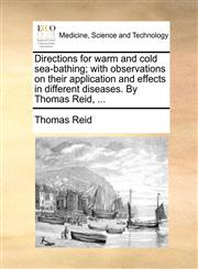 Directions for warm and cold sea-bathing; with observations on their application and effects in different diseases. By Thomas Reid, ...,1140675427,9781140675426