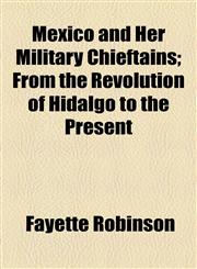 Mexico and Her Military Chieftains; From the Revolution of Hidalgo to the Present,1154786587,9781154786583