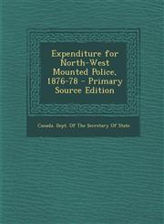Expenditure for North-West Mounted Police, 1876-78 - Primary Source Edition,1294262513,9781294262510