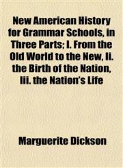 New American History for Grammar Schools, in Three Parts; I. From the Old World to the New, Ii. the Birth of the Nation, Iii. the Nation's Life,1153054965,9781153054966