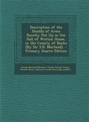 Description of the Shields of Arms Recetly Put Up in the Hall of Wotton House, in the County of Bucks [By Sir S.B. Morland]. - Primary Source Edition,1287717314,9781287717317
