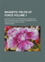 Magnetic fields of force Volume 1; an exposition of the phenomena of magnetism, electro-magnetism, and induction based on the conception of lines of force,1130628140,9781130628142